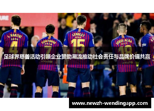 足球界慈善活动引领企业赞助潮流推动社会责任与品牌价值共赢