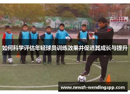 如何科学评估年轻球员训练效果并促进其成长与提升