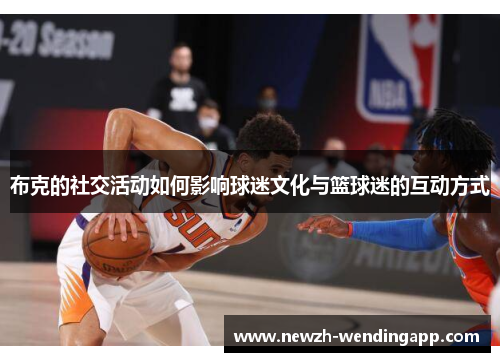 布克的社交活动如何影响球迷文化与篮球迷的互动方式