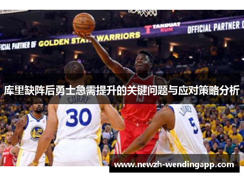 库里缺阵后勇士急需提升的关键问题与应对策略分析