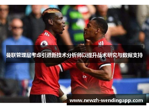 曼联管理层考虑引进新技术分析师以提升战术研究与数据支持
