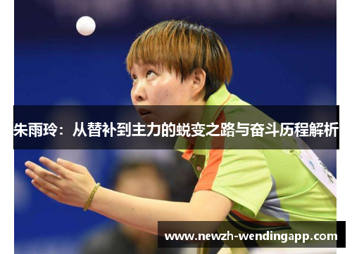 朱雨玲：从替补到主力的蜕变之路与奋斗历程解析