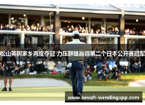 松山英树家乡再度夺冠 力压群雄赢得第二个日本公开赛冠军