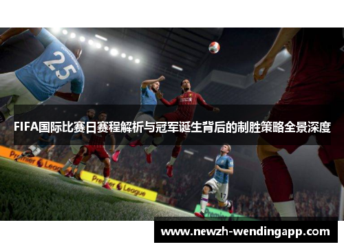FIFA国际比赛日赛程解析与冠军诞生背后的制胜策略全景深度