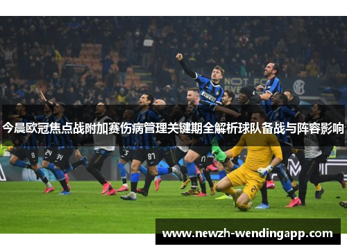 今晨欧冠焦点战附加赛伤病管理关键期全解析球队备战与阵容影响