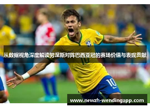 从数据视角深度解读努涅斯对阵巴西亚冠的赛场价值与表现贡献