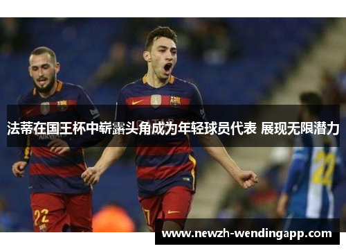 法蒂在国王杯中崭露头角成为年轻球员代表 展现无限潜力