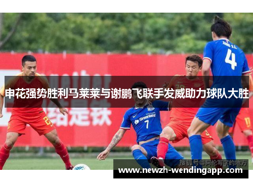 申花强势胜利马莱莱与谢鹏飞联手发威助力球队大胜