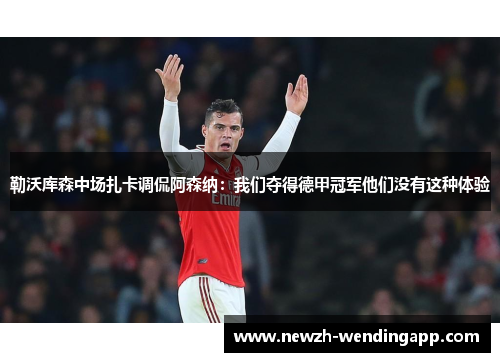 勒沃库森中场扎卡调侃阿森纳：我们夺得德甲冠军他们没有这种体验
