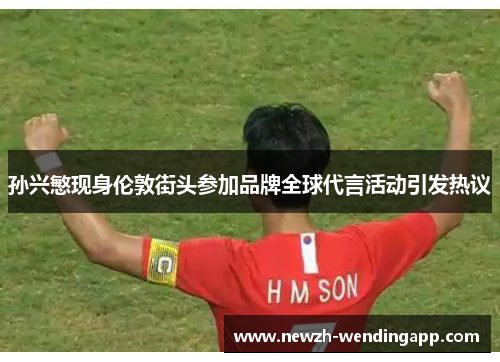 孙兴慜现身伦敦街头参加品牌全球代言活动引发热议 孙兴慜现身伦敦街头参加品牌全球代言活动引发热议