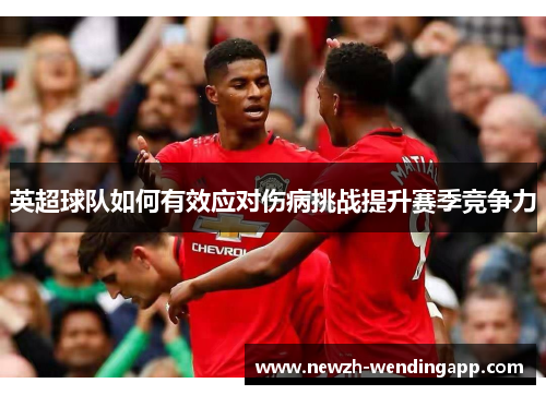 英超球队如何有效应对伤病挑战提升赛季竞争力
