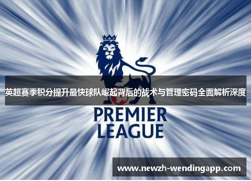 英超赛季积分提升最快球队崛起背后的战术与管理密码全面解析深度