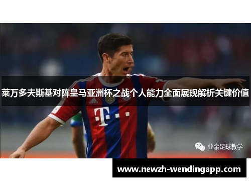 莱万多夫斯基对阵皇马亚洲杯之战个人能力全面展现解析关键价值