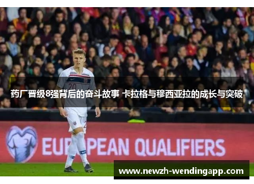 药厂晋级8强背后的奋斗故事 卡拉格与穆西亚拉的成长与突破