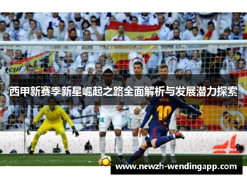西甲新赛季新星崛起之路全面解析与发展潜力探索